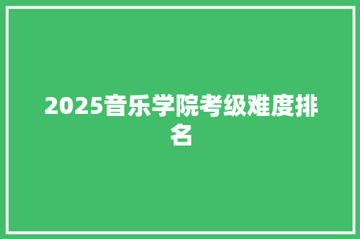 2025音乐学院考级难度排名