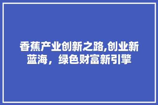 香蕉产业创新之路,创业新蓝海，绿色财富新引擎