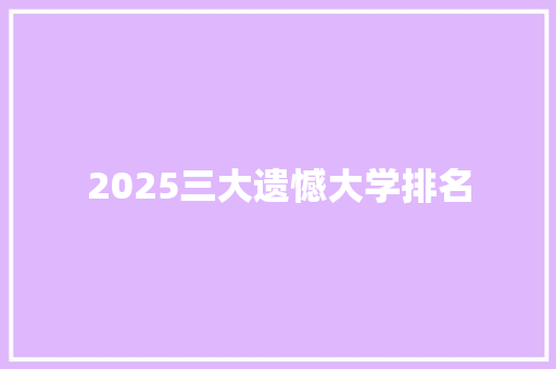 2025三大遗憾大学排名