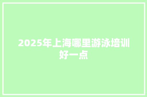 2025年上海哪里游泳培训好一点
