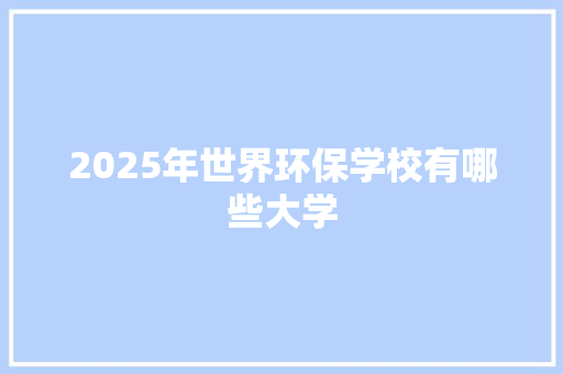 2025年世界环保学校有哪些大学