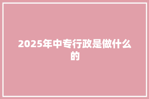 2025年中专行政是做什么的