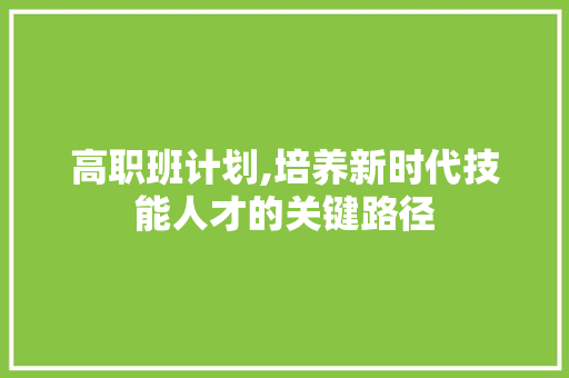 高职班计划,培养新时代技能人才的关键路径