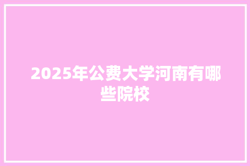 2025年公费大学河南有哪些院校