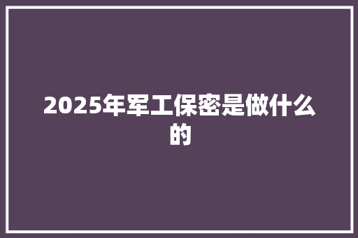 2025年军工保密是做什么的