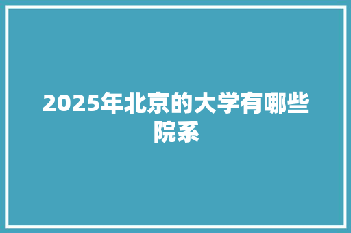 2025年北京的大学有哪些院系
