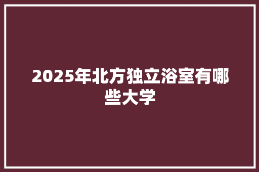 2025年北方独立浴室有哪些大学