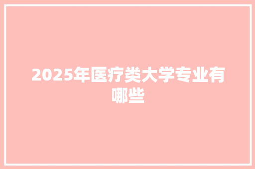 2025年医疗类大学专业有哪些