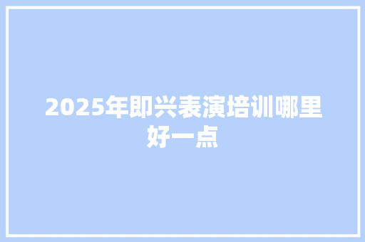 2025年即兴表演培训哪里好一点