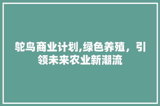 鸵鸟商业计划,绿色养殖，引领未来农业新潮流