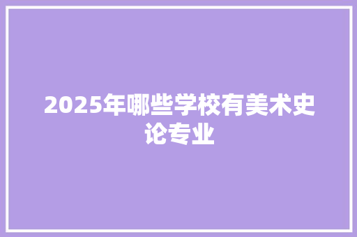2025年哪些学校有美术史论专业