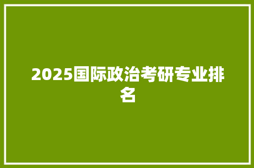 2025国际政治考研专业排名