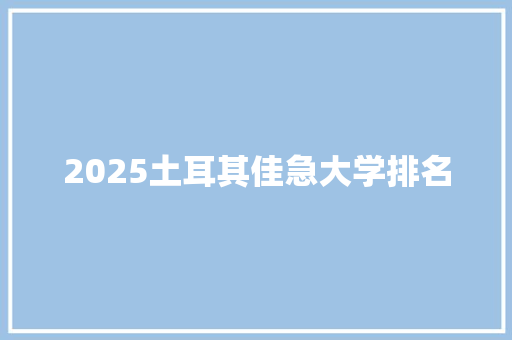 2025土耳其佳急大学排名