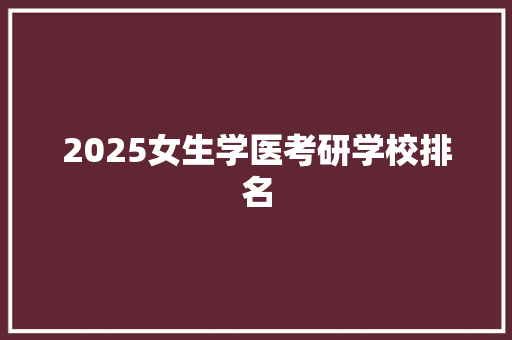 2025女生学医考研学校排名