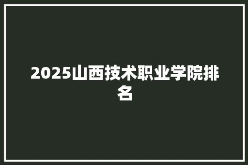 2025山西技术职业学院排名