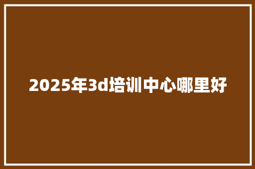 2025年3d培训中心哪里好