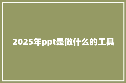 2025年ppt是做什么的工具