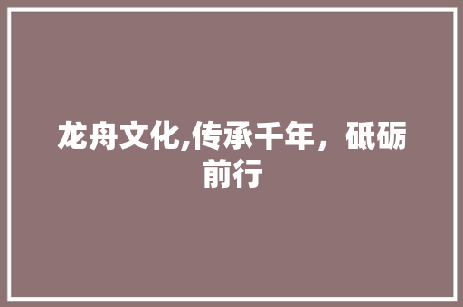 龙舟文化,传承千年，砥砺前行