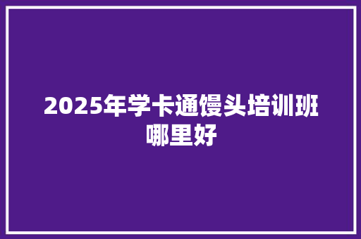 2025年学卡通馒头培训班哪里好