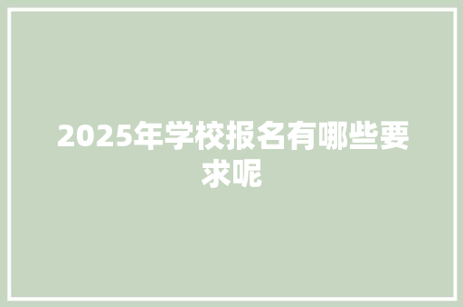 2025年学校报名有哪些要求呢