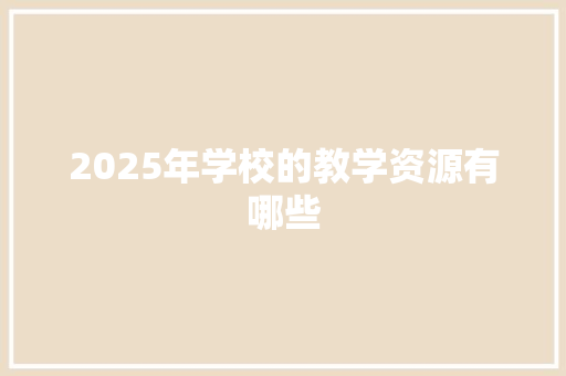 2025年学校的教学资源有哪些