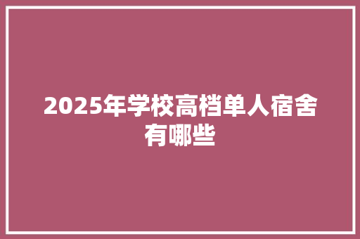 2025年学校高档单人宿舍有哪些