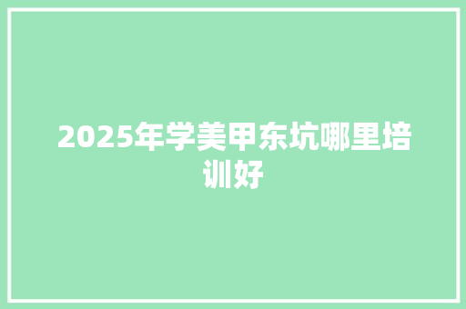 2025年学美甲东坑哪里培训好
