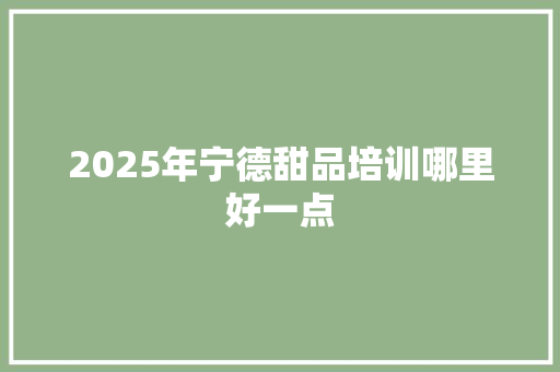 2025年宁德甜品培训哪里好一点