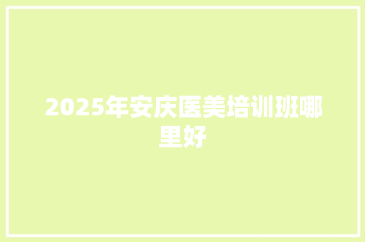 2025年安庆医美培训班哪里好