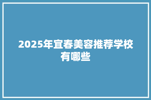 2025年宜春美容推荐学校有哪些