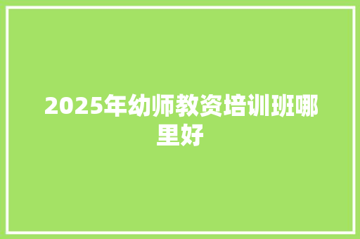 2025年幼师教资培训班哪里好