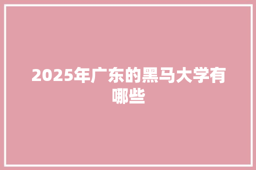 2025年广东的黑马大学有哪些