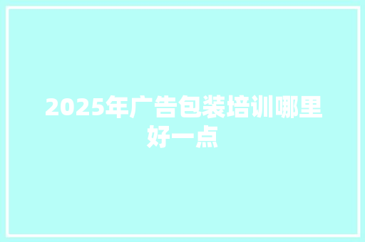 2025年广告包装培训哪里好一点