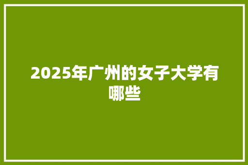 2025年广州的女子大学有哪些