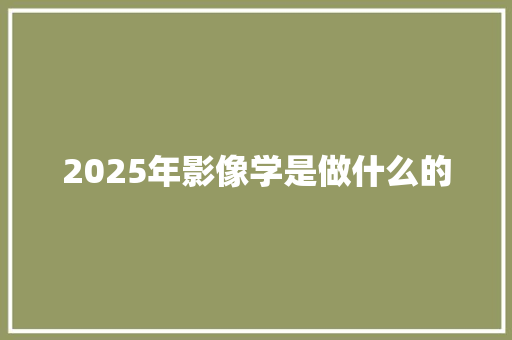 2025年影像学是做什么的