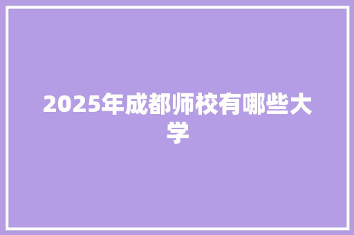 2025年成都师校有哪些大学