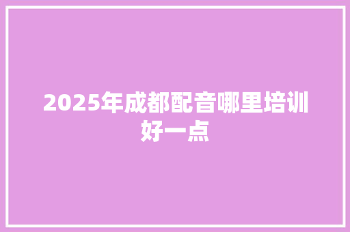 2025年成都配音哪里培训好一点