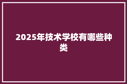 2025年技术学校有哪些种类