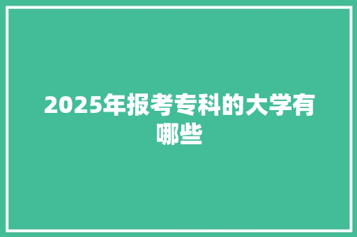 2025年报考专科的大学有哪些