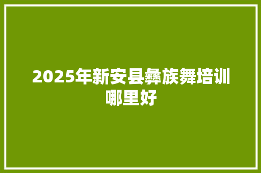 2025年新安县彝族舞培训哪里好