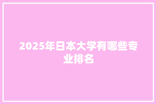 2025年日本大学有哪些专业排名