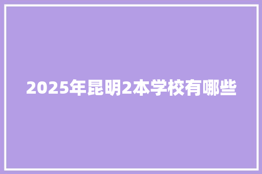 2025年昆明2本学校有哪些