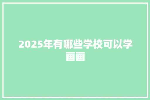 2025年有哪些学校可以学画画