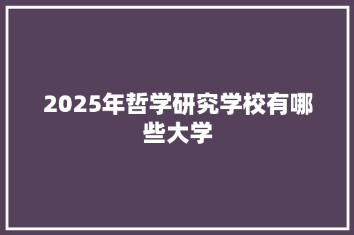 2025年哲学研究学校有哪些大学