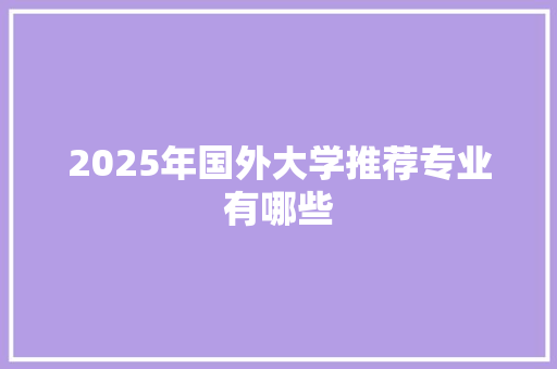2025年国外大学推荐专业有哪些