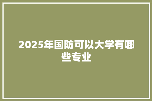 2025年国防可以大学有哪些专业