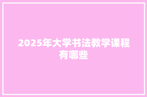 2025年大学书法教学课程有哪些
