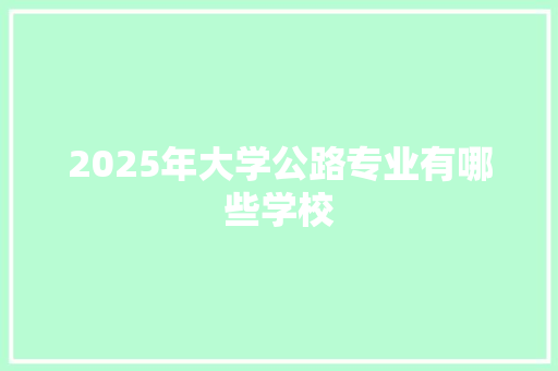 2025年大学公路专业有哪些学校