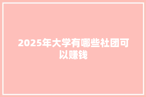 2025年大学有哪些社团可以赚钱