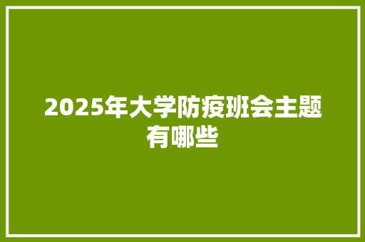 2025年大学防疫班会主题有哪些